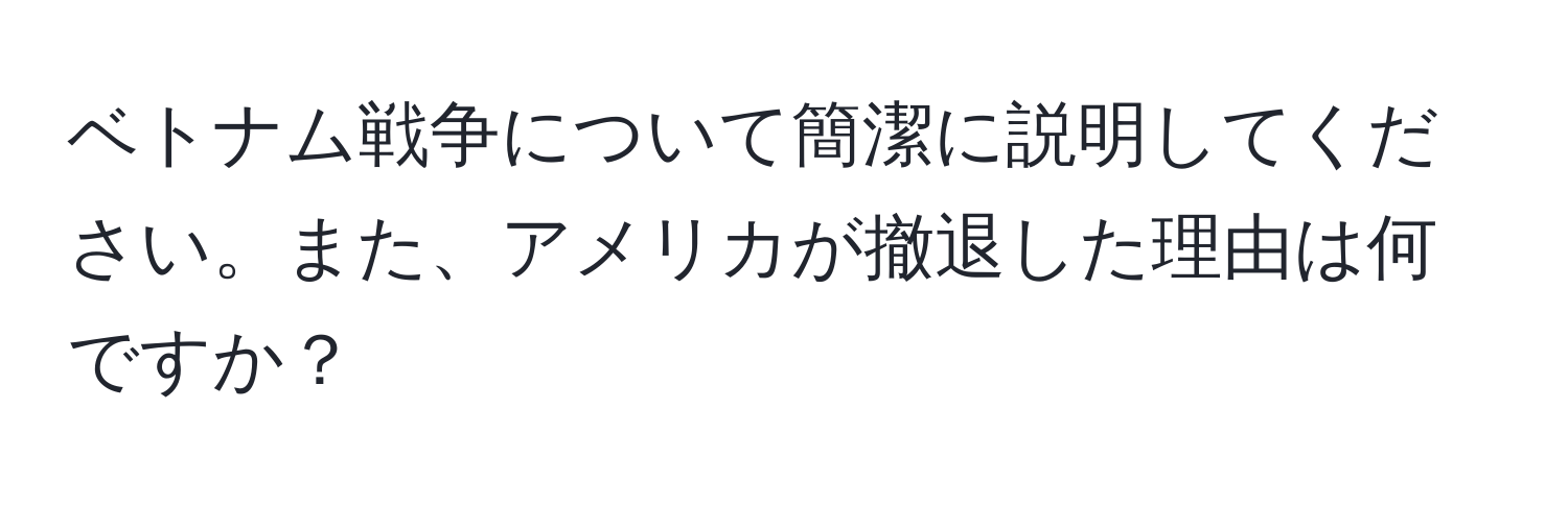 ベトナム戦争について簡潔に説明してください。また、アメリカが撤退した理由は何ですか？