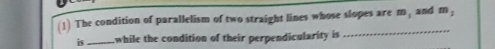 (1) The condition of parallelism of two straight lines whose slopes are m, and m_1
is _while the condition of their perpendicularity is