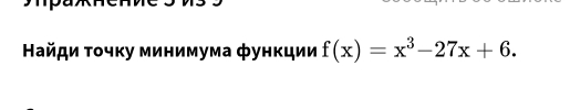 Найди τοчκу минимума фунκции f(x)=x^3-27x+6.