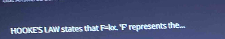 HOOKE'S LAW states that F=0. ' F represents the...