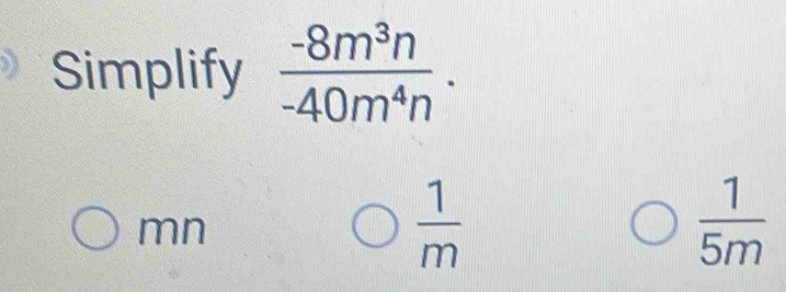 Simplify  (-8m^3n)/-40m^4n .
mn
 1/m 
 1/5m 