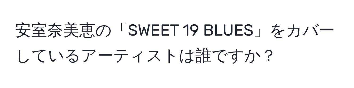 安室奈美恵の「SWEET 19 BLUES」をカバーしているアーティストは誰ですか？