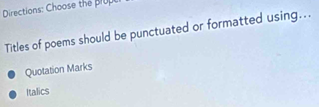 Directions: Choose the prope 
Titles of poems should be punctuated or formatted using... 
Quotation Marks 
Italics