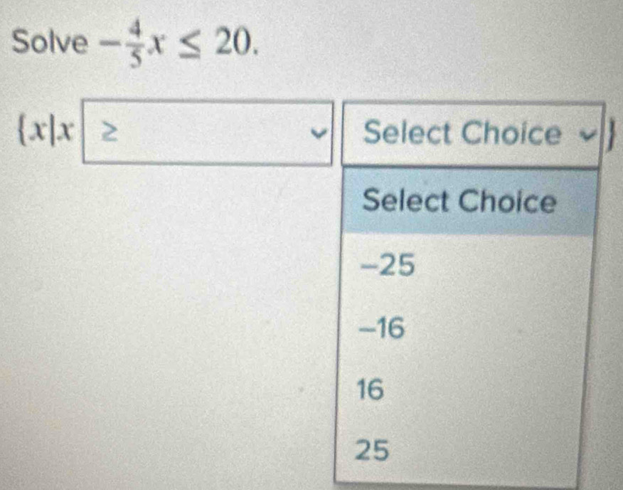 Solve - 4/5 x≤ 20.
 x|x ≥  