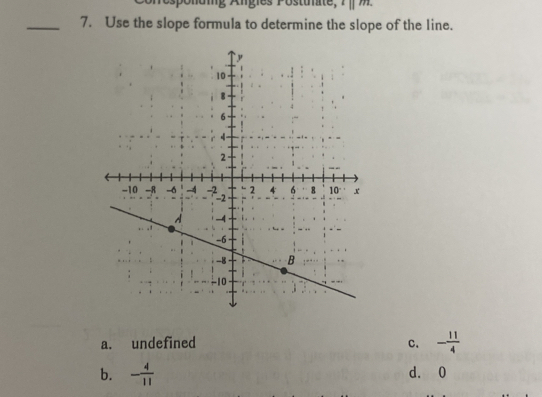 l||m. 
_7. Use the slope formula to determine the slope of the line.
a. undefined C. - 11/4 
b. - 4/11  d. 0