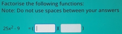 Factorise the following functions: 
Note: Do not use spaces between your answers
25x^2-9=(□ )(□ )