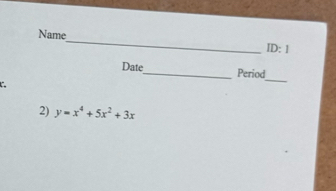 Name 
ID:1 
_ 
Date_ Period 
C 
2) y=x^4+5x^2+3x