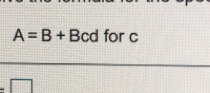 A=B+Bcd for c
=