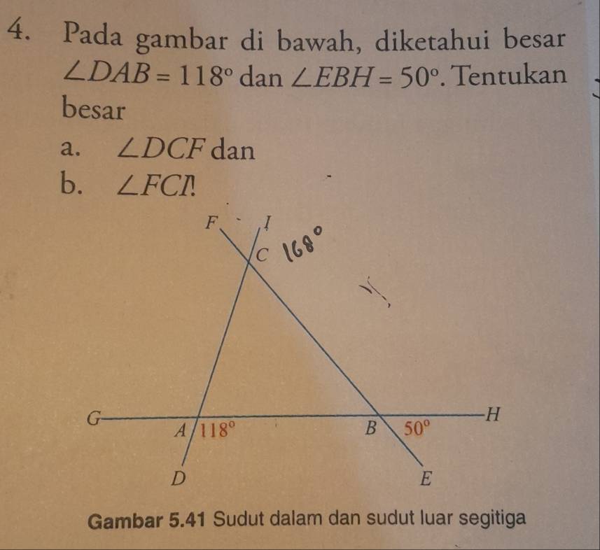 Pada gambar di bawah, diketahui besar
∠ DAB=118° dan ∠ EBH=50°. Tentukan
besar
a. ∠ DCF dan
b. ∠ FCR
Gambar 5.41 Sudut dalam dan sudut luar segitiga