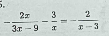 ).
- 2x/3x-9 - 3/x =- 2/x-3 