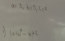 a=3, b=5, c=2
11 (a+b)^2-b+c