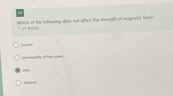 Which of the following does not affect the strength of magnetic field?
(1 Point)
current
permeability of free space
area
distance