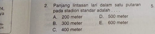 4,
2. Panjang lintasan lari dalam satu putaran 5.
pada stadion standar adalah . . . .
ya
A. 200 meter D. 500 meter
tis - B. 300 meter E. 600 meter
24
C. 400 meter