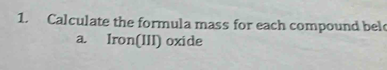 Calculate the formula mass for each compound bel 
a. Iron(III) oxide