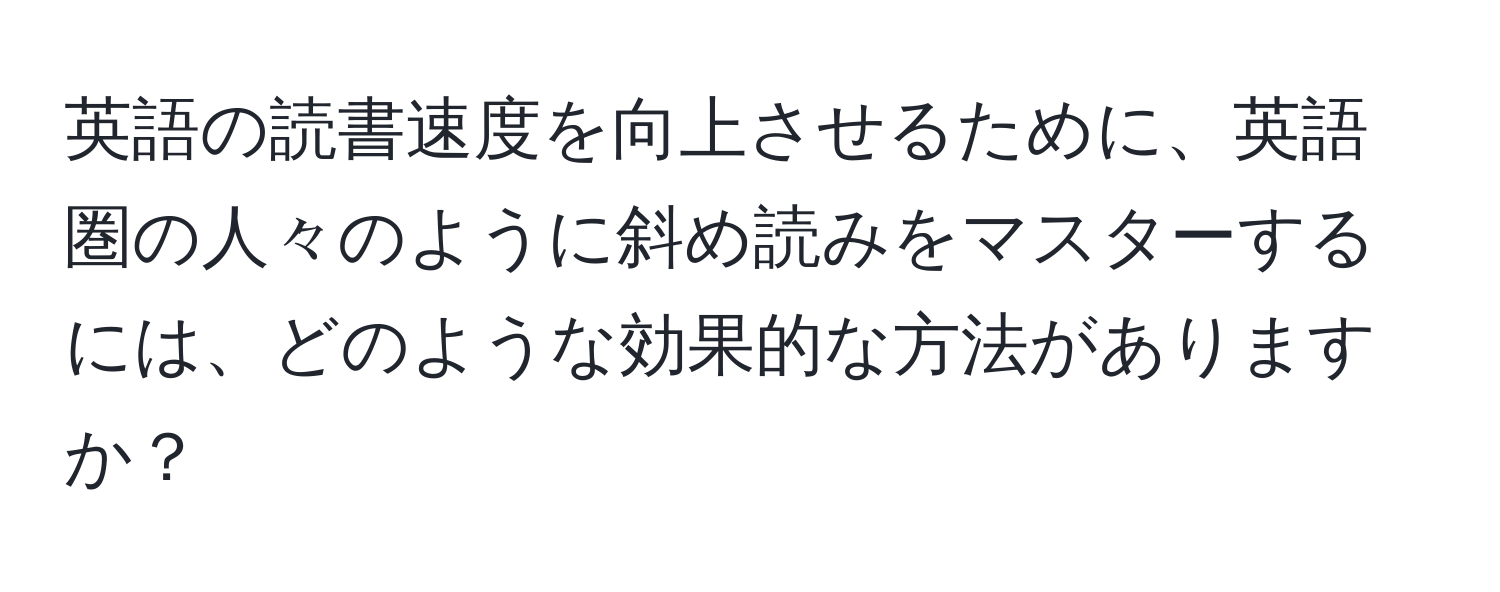 英語の読書速度を向上させるために、英語圏の人々のように斜め読みをマスターするには、どのような効果的な方法がありますか？