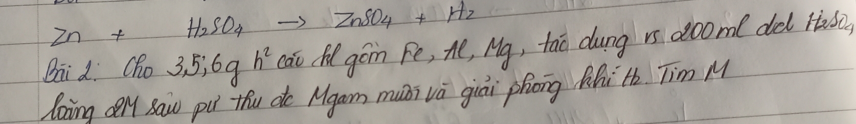 Zn+H_2SO_4to ZnSO_4+H_2
Dai di Cho 3, 5, 6gh^2 cai fl gón fe, Ae, Mg, tao dung rs 20ome del 1ǎ6, 
laim all saw pu thu do Mgam muái vá giāi phong hhi th. Tim M