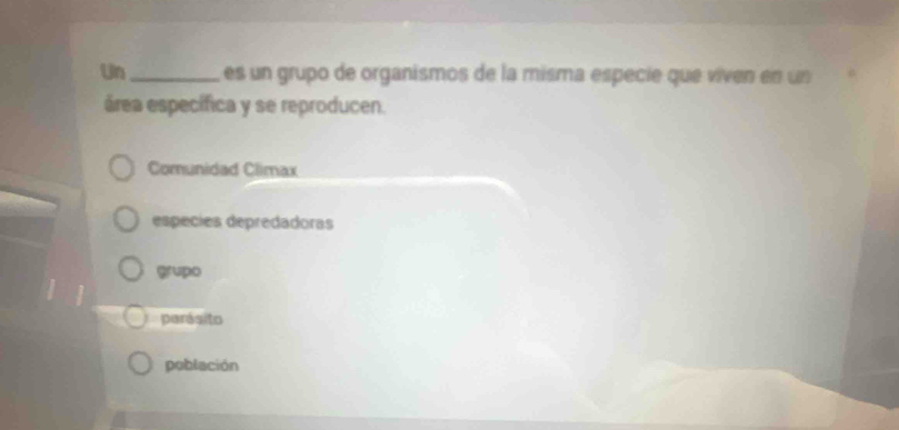 Un _es un grupo de organismos de la misma especie que viven en un
área específica y se reproducen.
Comunidad Climax
espécies depredadoras
grupo
parásito
población