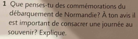 Que penses-tu des commémorations du 
débarquement de Normandie? À ton avis il 
est important de consacrer une journée au 
souvenir? Explique.