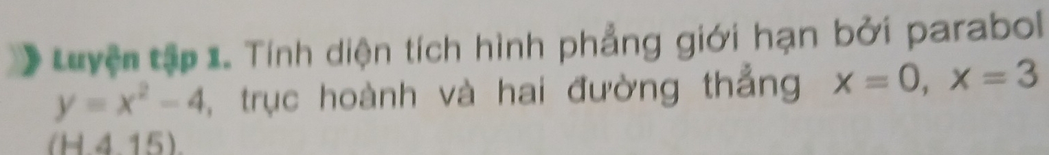 LLu yện tập 1. Tính diện tích hình phẳng giới hạn bởi parabol
y=x^2-4 , trục hoành và hai đường thắng x=0, x=3
(H415)