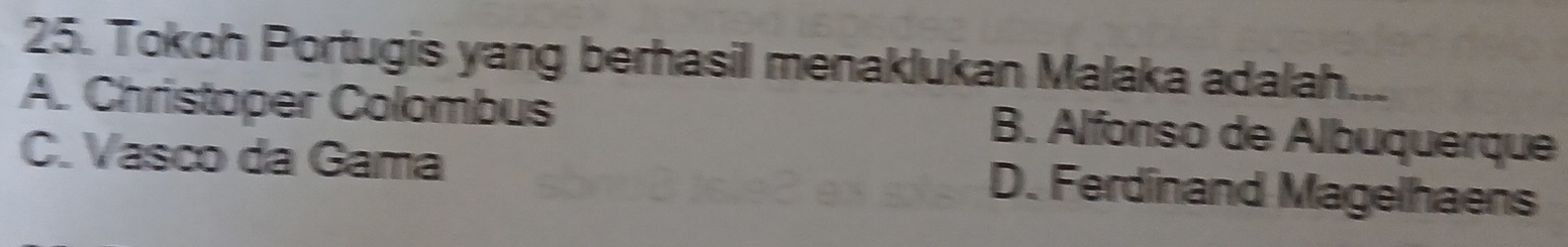 Tokoh Portugis yang berhasil menaklukan Malaka adalah.
A. Christoper Colombus
B. Alfonso de Albuquerque
C. Vasco da Gama D. Ferdinand Magelhaens