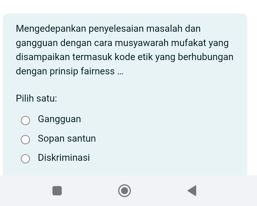 Mengedepankan penyelesaian masalah dan
gangguan dengan cara musyawarah mufakat yang
disampaikan termasuk kode etik yang berhubungan
dengan prinsip fairness ...
Pilih satu:
Gangguan
Sopan santun
Diskriminasi