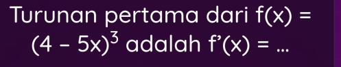 Turunan pertama dari f(x)=
(4-5x)^3 adalah f'(x)= 2x^2 _