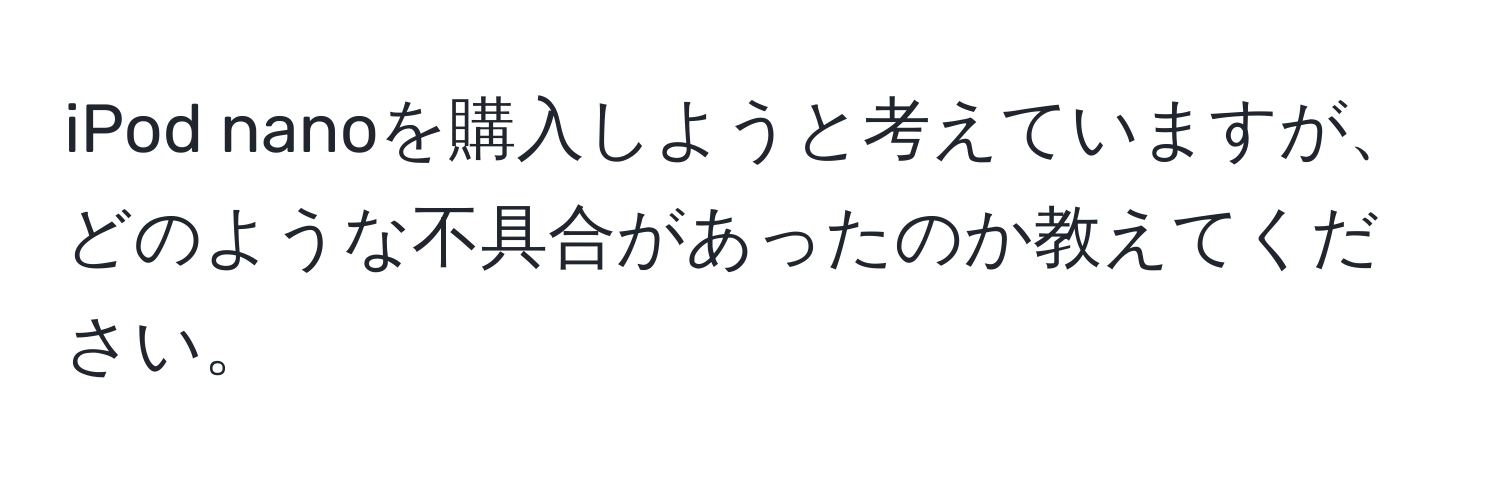 iPod nanoを購入しようと考えていますが、どのような不具合があったのか教えてください。