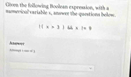 Given the following Boolean expression, with a 
numerical variable x, answer the questions below.
((x>3)(ss* l=9
Answer 
Allempt 4 out of 3