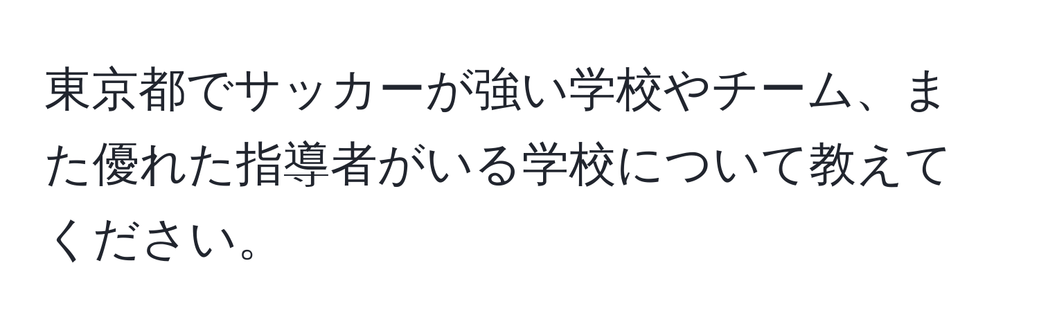 東京都でサッカーが強い学校やチーム、また優れた指導者がいる学校について教えてください。