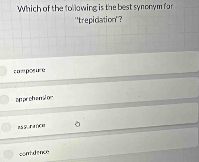 Which of the following is the best synonym for
"trepidation"?
composure
apprehension
assurance
confidence