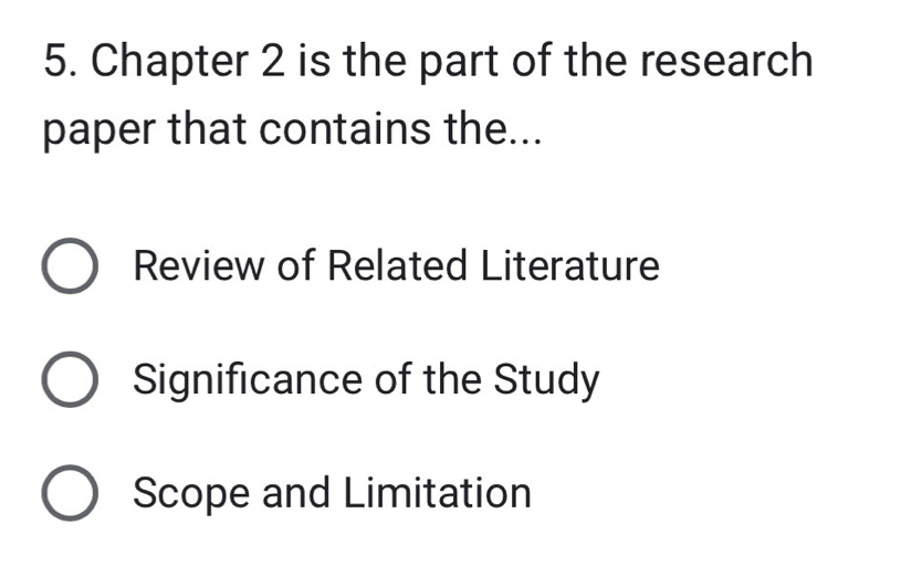 Chapter 2 is the part of the research
paper that contains the...
Review of Related Literature
Significance of the Study
Scope and Limitation