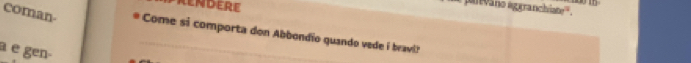 RENDERE 
gan vano aggranchia e° 
coman Come si comporta don Abbondio quando vede i bravl? 
a e gen-