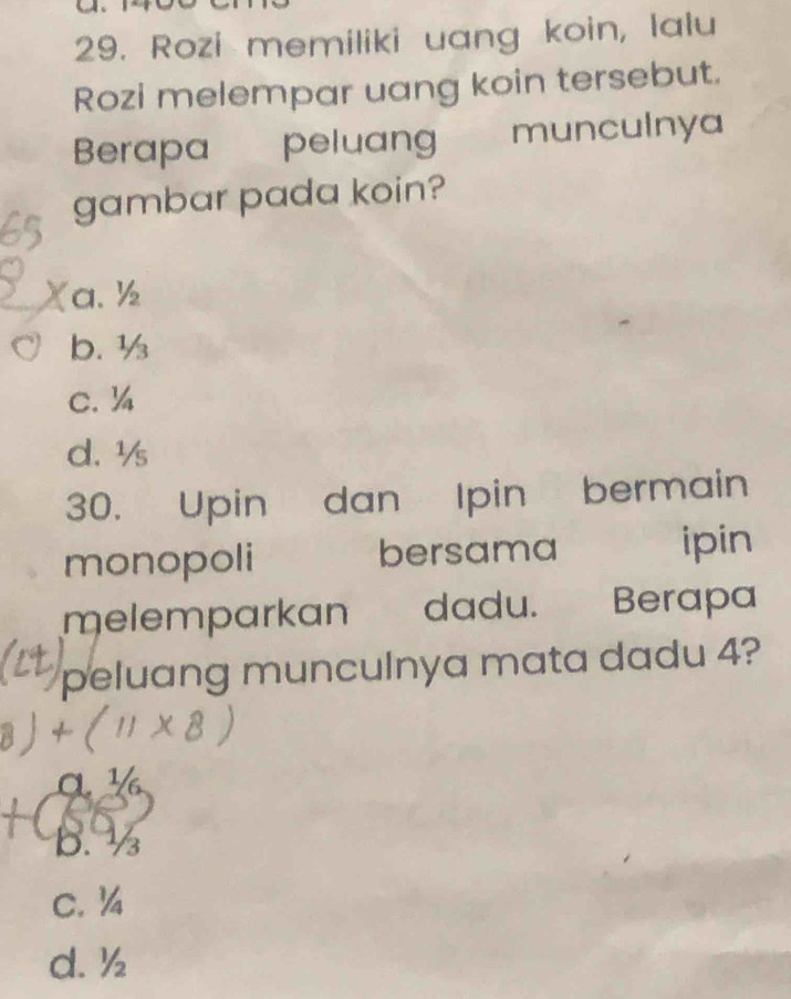 Rozi memiliki uang koin, lalu
Rozi melempar uang koin tersebut.
Berapa peluang munculnya
gambar pada koin?
a. ½
b. ½
c. ¼
d. ½s
30. Upin dan Ipin bermain
monopoli bersama ipin
melemparkan dadu. Berapa
to peluang munculnya mata dadu 4?
b. ½
c. ¼
d. ½