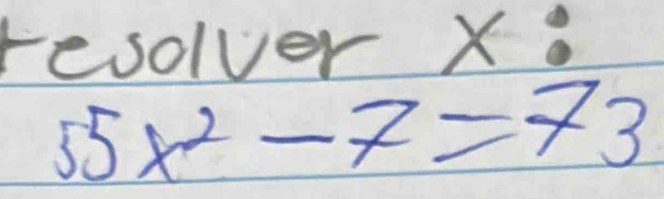 resolver X.
55x^2-7=73