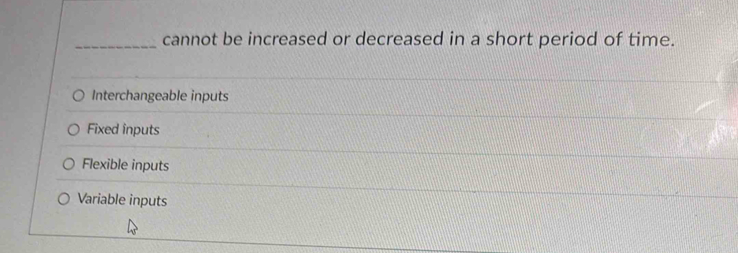 cannot be increased or decreased in a short period of time.
Interchangeable inputs
Fixed inputs
Flexible inputs
Variable inputs