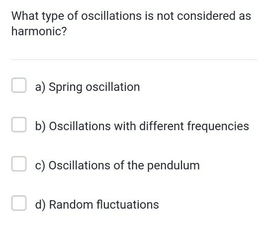 What type of oscillations is not considered as
harmonic?
a) Spring oscillation
b) Oscillations with different frequencies
c) Oscillations of the pendulum
d) Random fluctuations