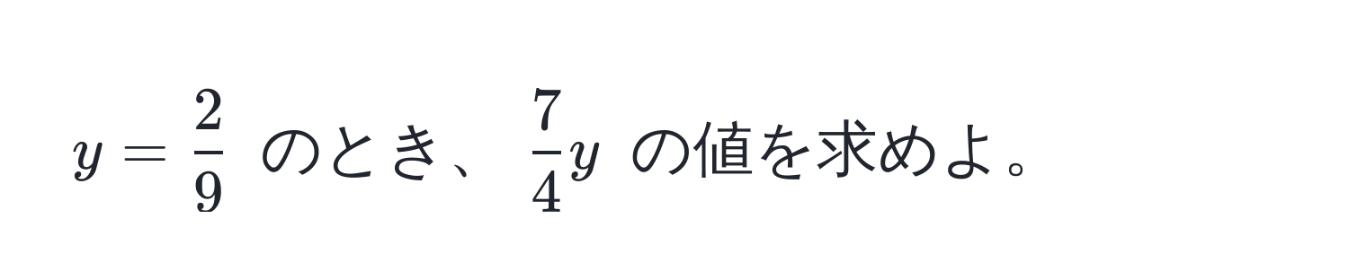 $y =  2/9 $ のとき、$ 7/4 y$ の値を求めよ。