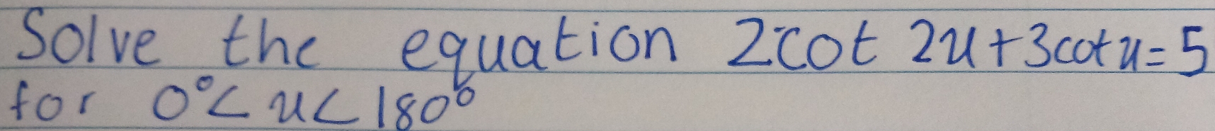 Solve the equation 2cot 2u+3cot u=5
for 0°