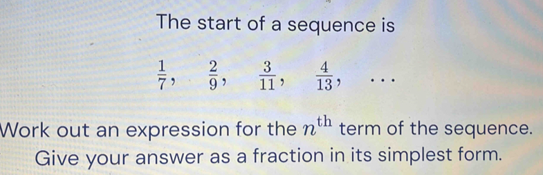 The start of a sequence is
 1/7 ,  2/9 ,  3/11 ,  4/13 ,... 
Work out an expression for the n^(th) term of the sequence. 
Give your answer as a fraction in its simplest form.