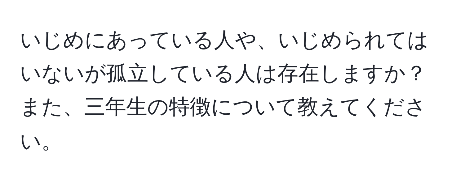 いじめにあっている人や、いじめられてはいないが孤立している人は存在しますか？また、三年生の特徴について教えてください。