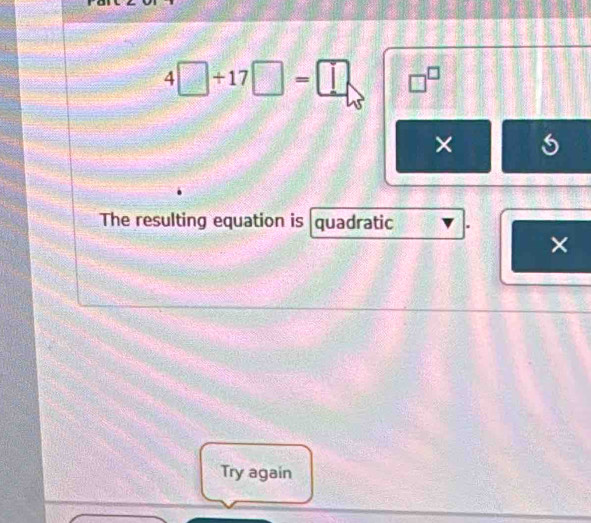 4□ +17□ =□ □^(□)
× 
The resulting equation is quadratic 
× 
Try again