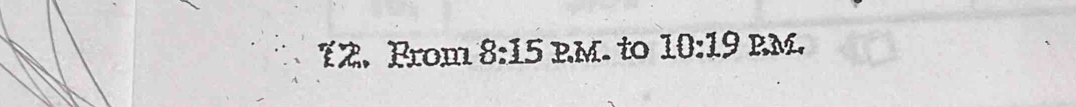 2 . From 8:15 RM. to 10:19 BM.