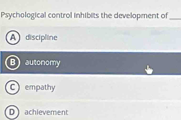 Psychological control inhibits the development of_
Adiscipline
Bautonomy
Cempathy
Dachievement