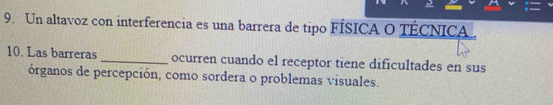 Un altavoz con interferencia es una barrera de tipo FÍSICA O TÉCNICA 
10. Las barreras _ocurren cuando el receptor tiene dificultades en sus 
órganos de percepción, como sordera o problemas visuales.