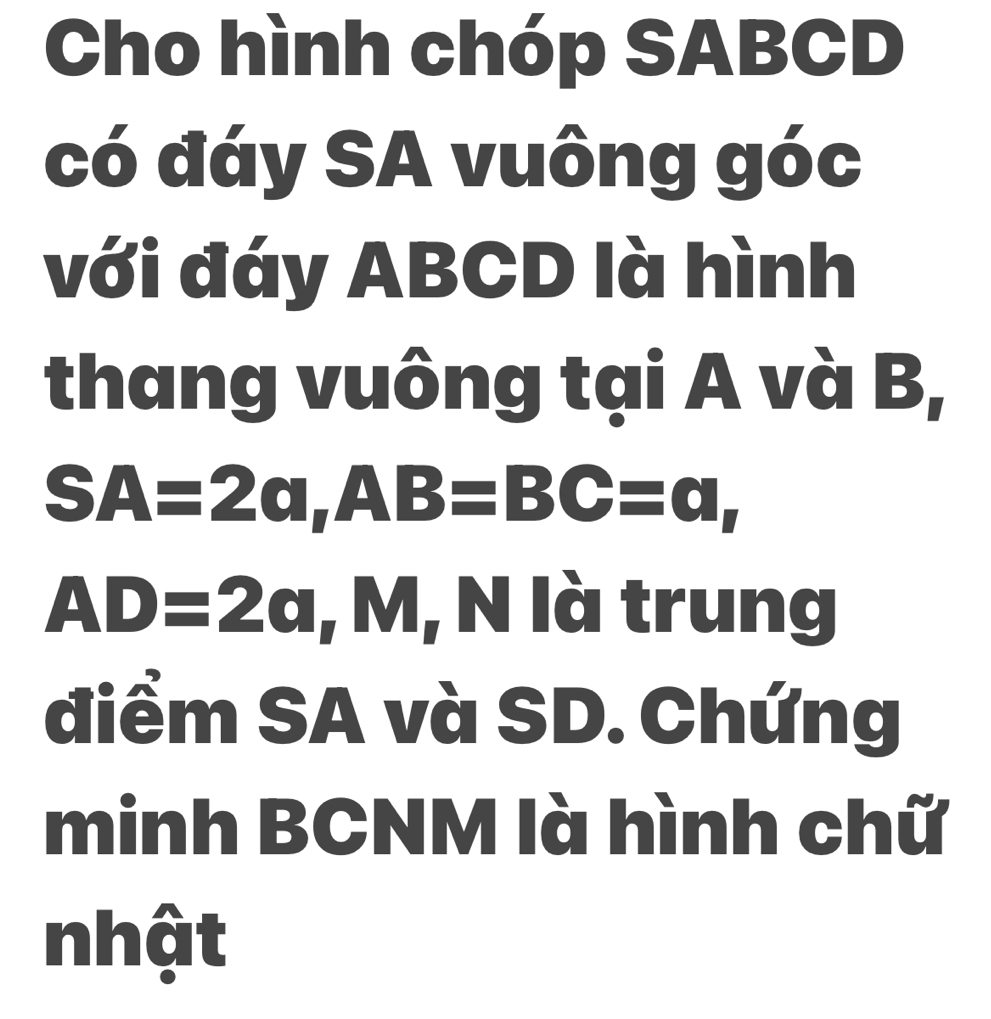 Cho hình chóp SABCD 
có đáy SA vuông góc 
với đáy ABCD là hình 
thang vuông tại A và B,
SA=2a, AB=BC=a,
AD=2cm , M, N là trung 
điểm SA và SD. Chứng 
minh BCNM là hình chữ 
nhật