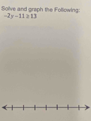 Solve and graph the Following:
-2y-11≥ 13