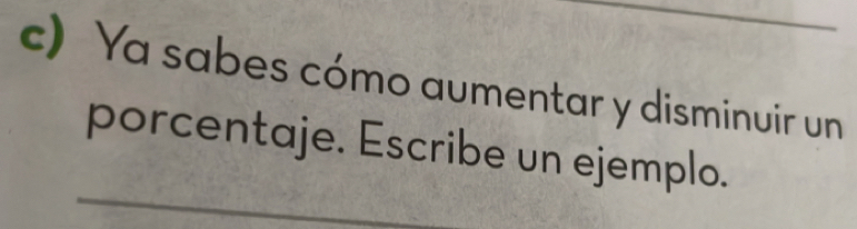 Ya sabes cómo aumentar y disminuir un 
porcentaje. Escribe un ejemplo.