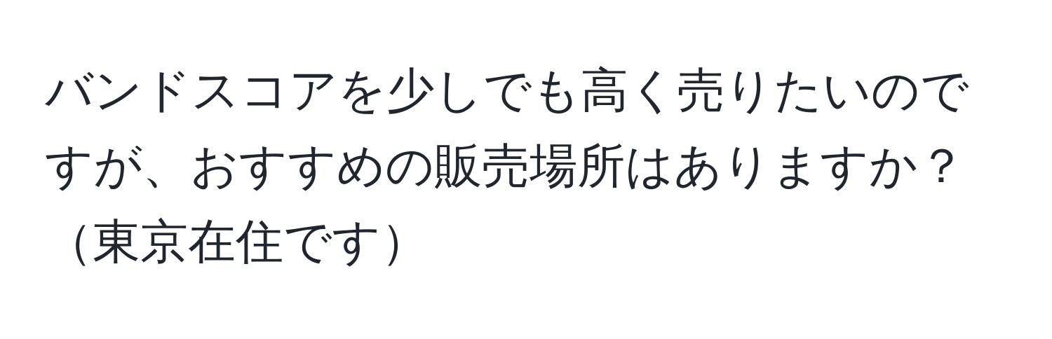 バンドスコアを少しでも高く売りたいのですが、おすすめの販売場所はありますか？東京在住です