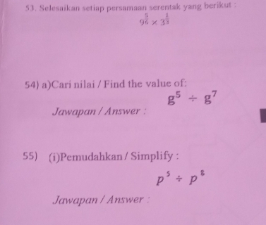 Selesaikan setiap persamaan serentak yang berikut :
9^(frac 5)6* 3^(frac 1)3
54) a)Cari nilai / Find the value of:
g^5/ g^7
Jawapan / Answer : 
55) (i)Pemudahkan / Simplify :
p^5/ p^8
Jawapan / Answer :