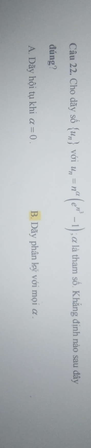 Cho dãy số  u_n với u_n=n^(alpha)(e^(n^3)-1); α là tham số. Khắng định nào sau đây
đúng?
A. Dãy hội tụ khi alpha =0. B. Dãy phân kỵ với mọi α.